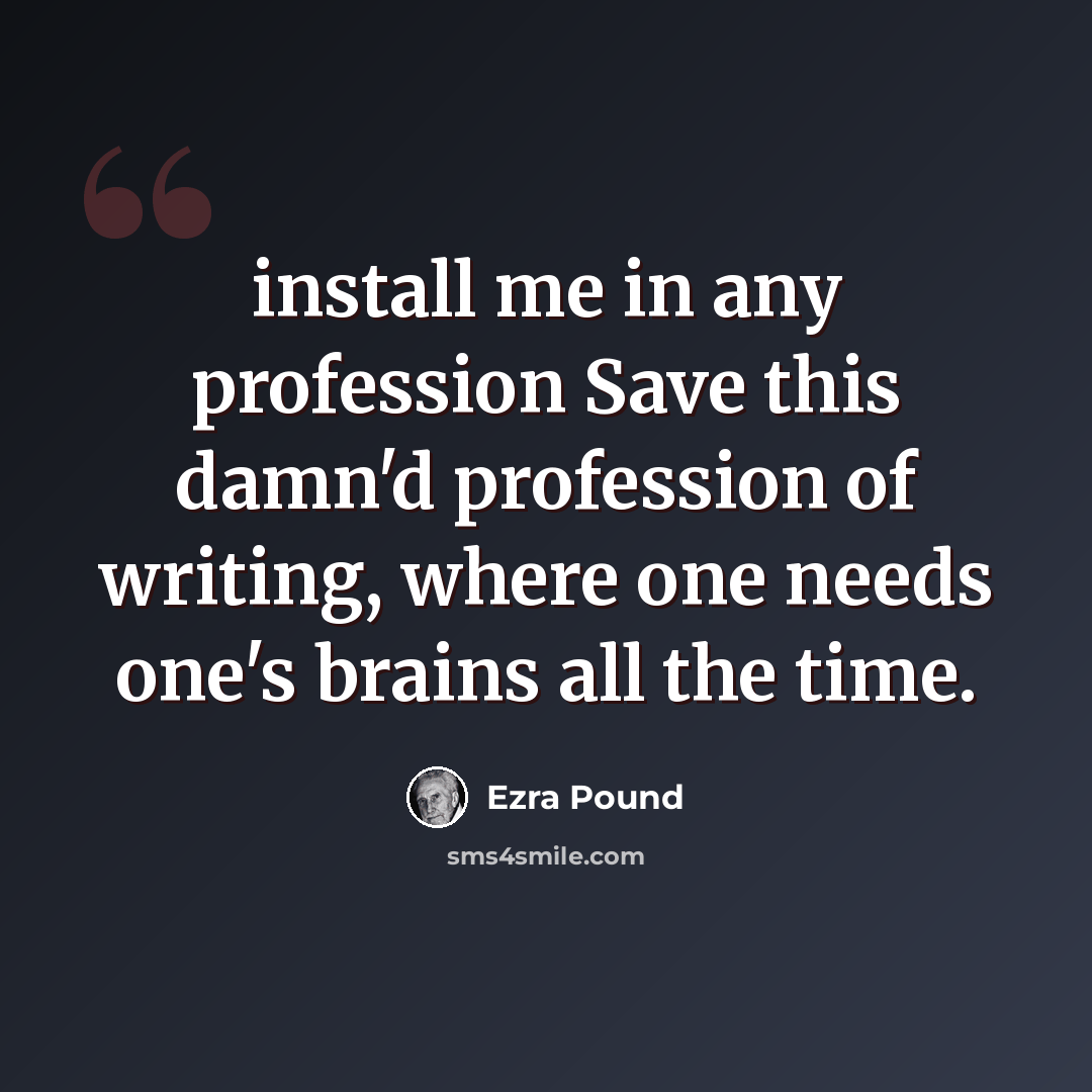 “install me in any profession Save this damn'd profession of writing, where one needs one's brains all the time.” quote by Ezra Pound