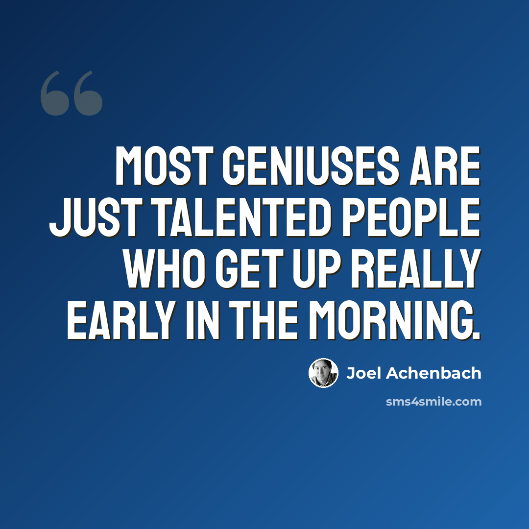 “Most geniuses are just talented people who get up really early in the morning.” quote by Joel Achenbach