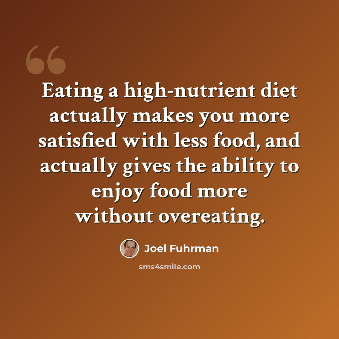 “Eating a high-nutrient diet actually makes you more satisfied with less food, and actually gives the ability to enjoy food more without overeating.” quote by Joel Fuhrman