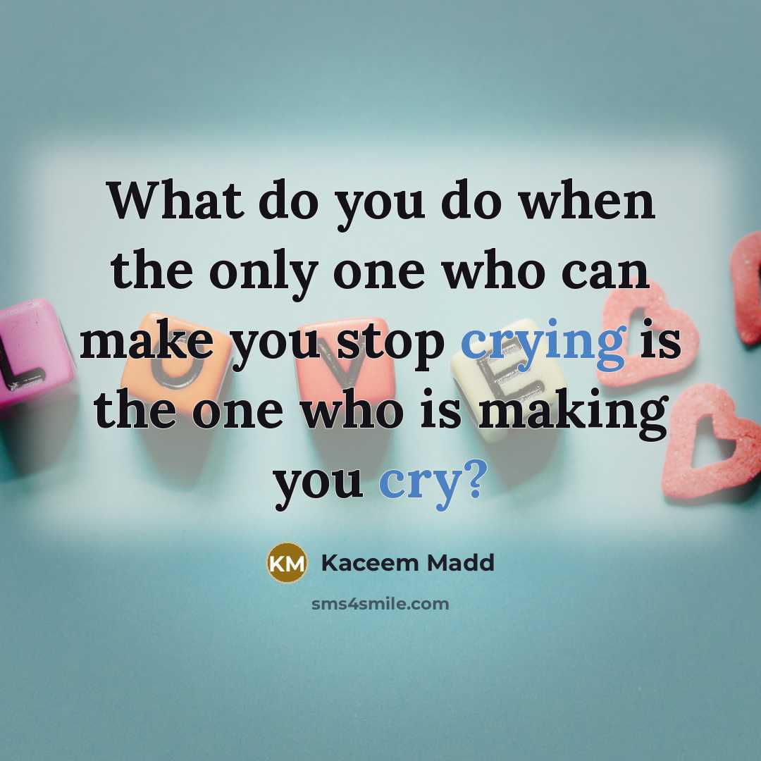 “What do you do when the only one who can make you stop crying is the one who is making you cry?” quote by Kaceem Madd