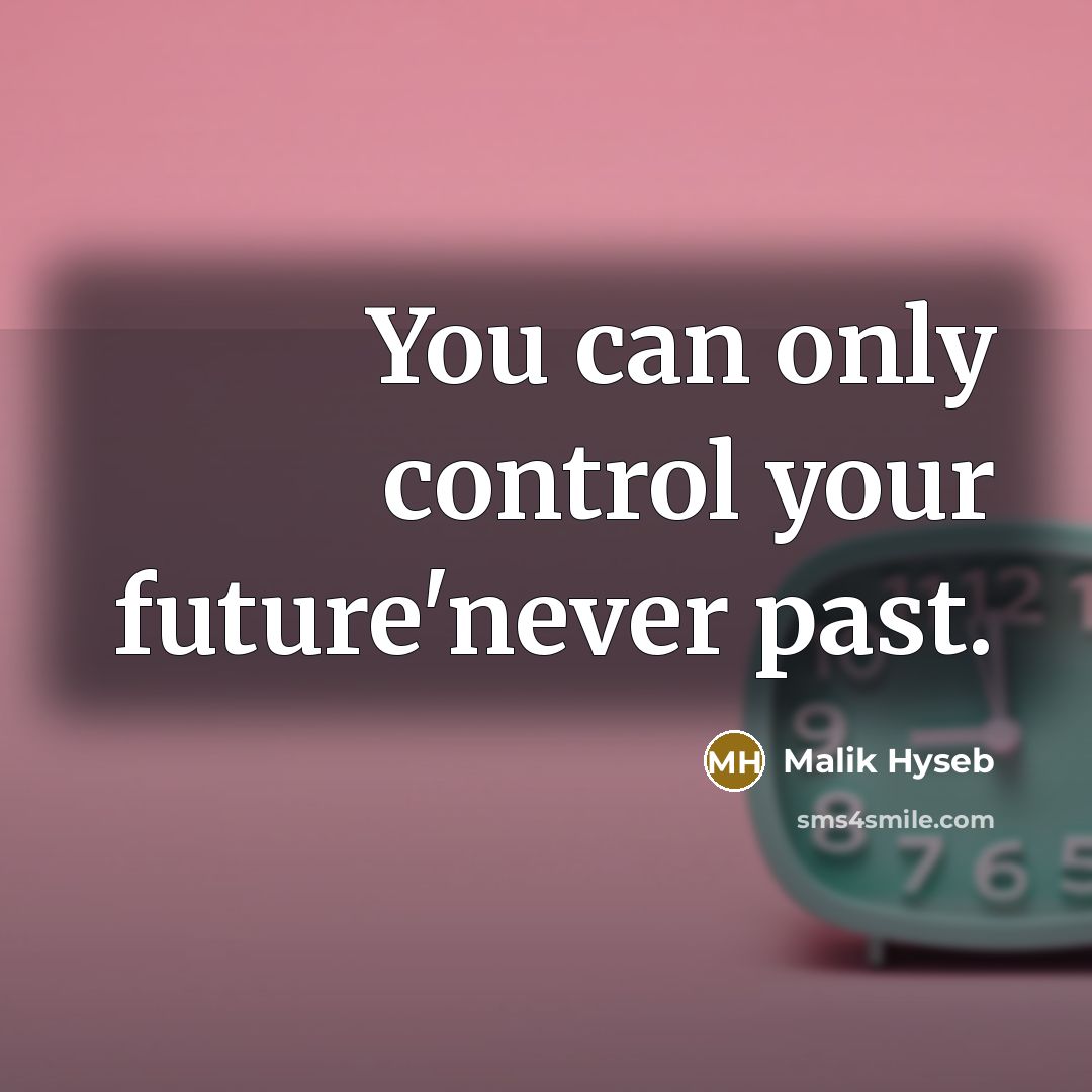 “You can only control your future'never past.” quote by Malik Hyseb
