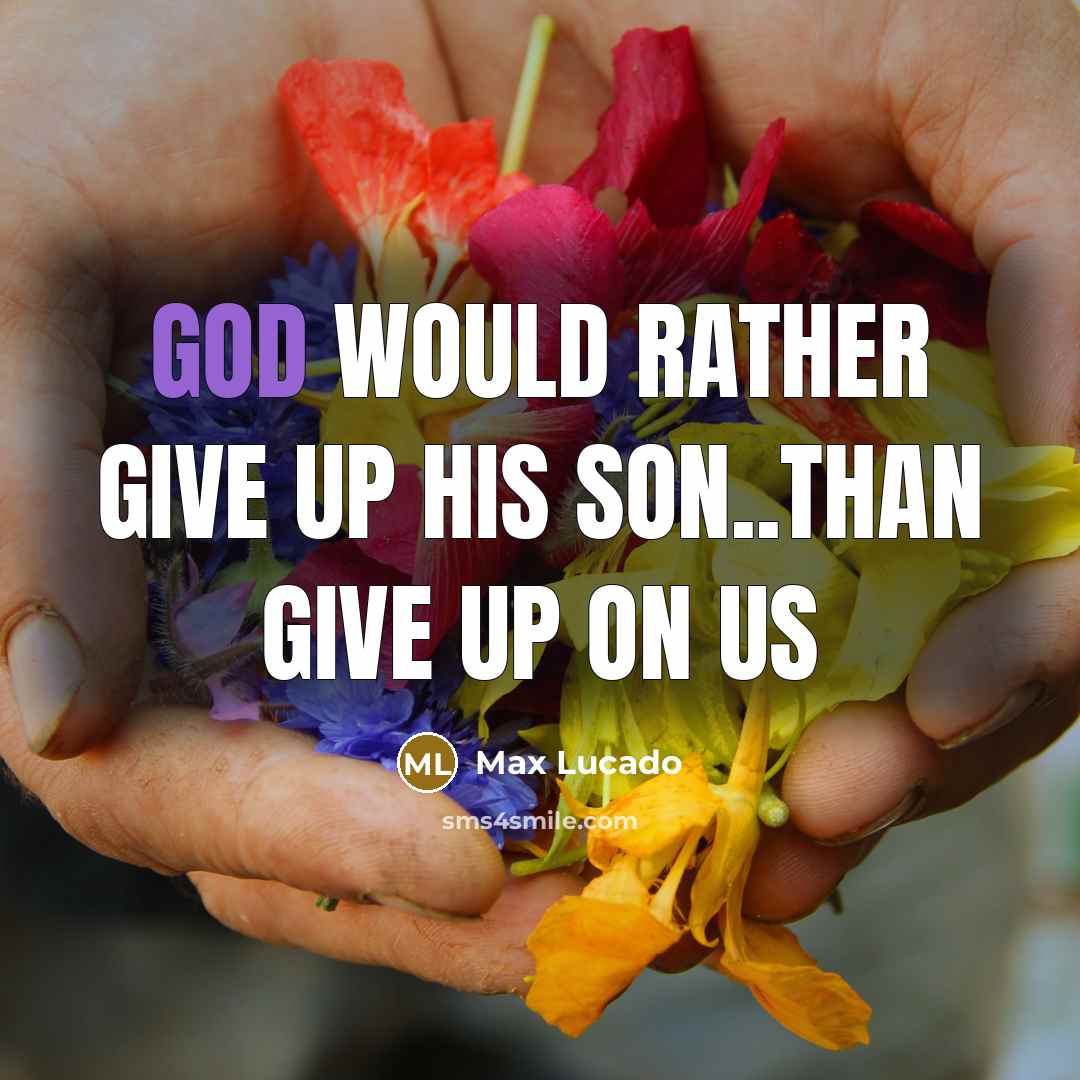 “God would rather give up His son..than give up on us” quote by Max Lucado