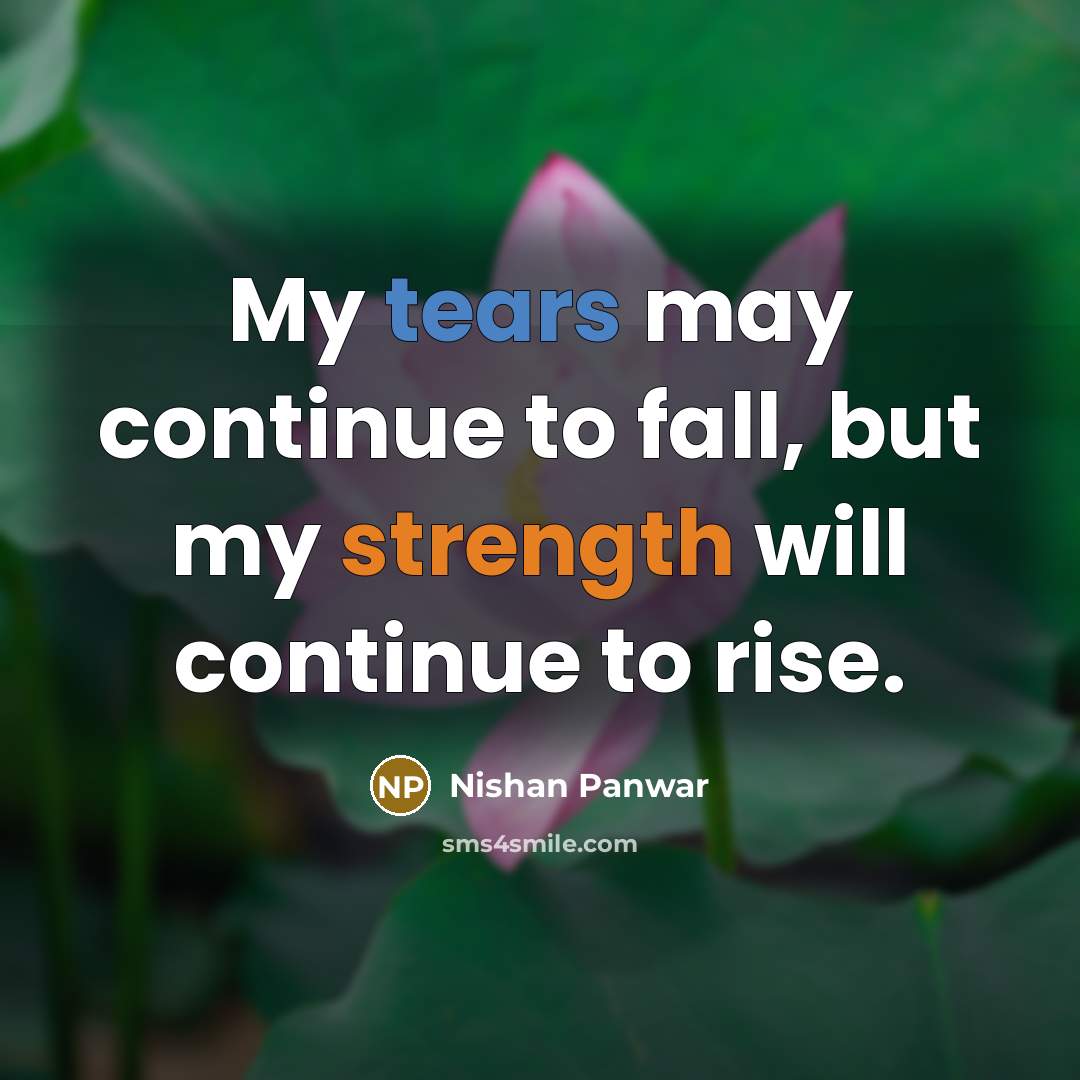 “My tears may continue to fall, but my strength will continue to rise.” quote by Nishan Panwar