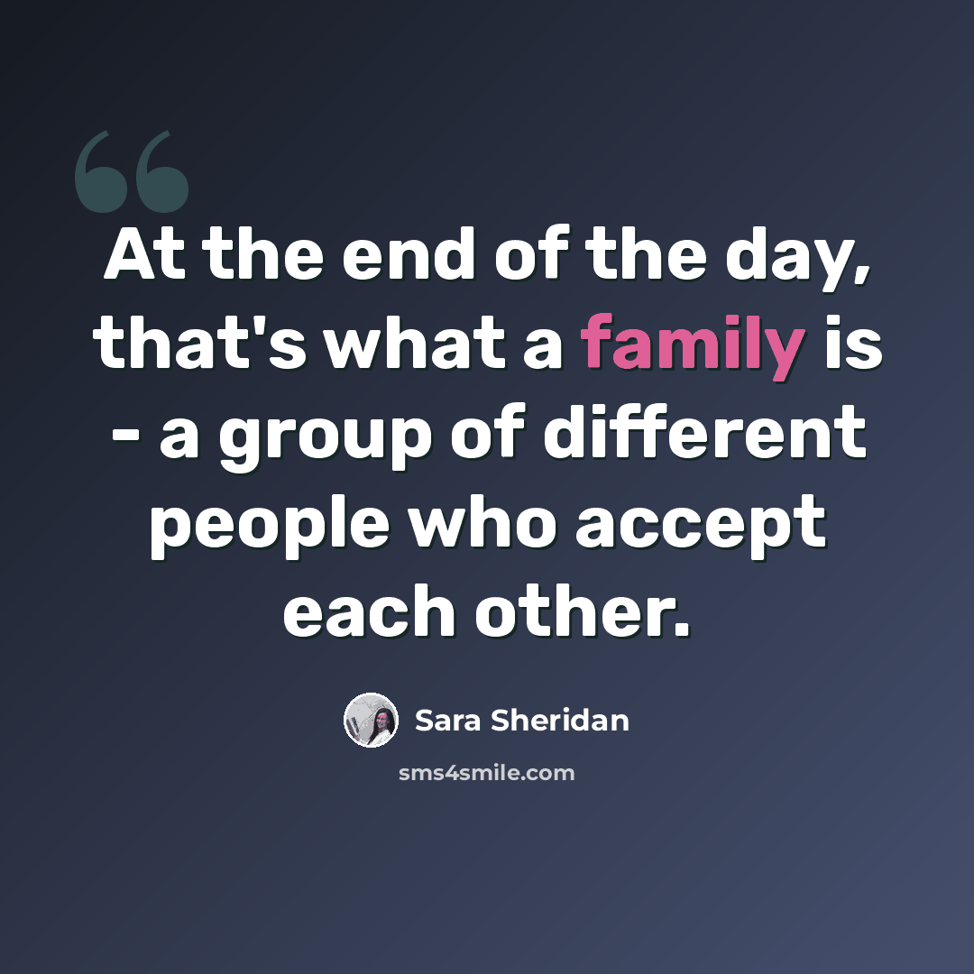 “At the end of the day, that's what a family is - a group of different people who accept each other.” quote by Sara Sheridan