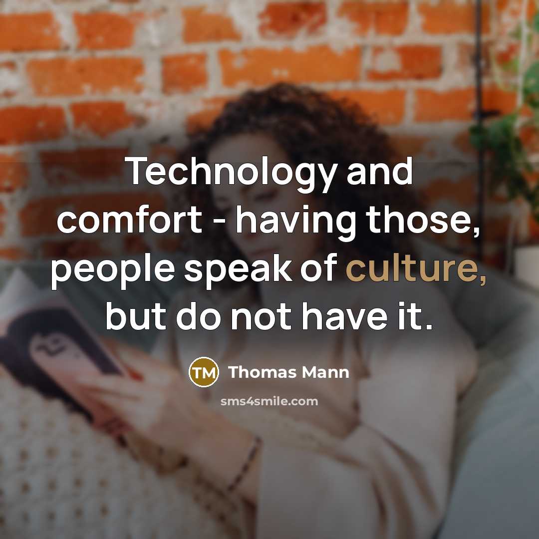 “Technology and comfort - having those, people speak of culture, but do not have it.” quote by Thomas Mann
