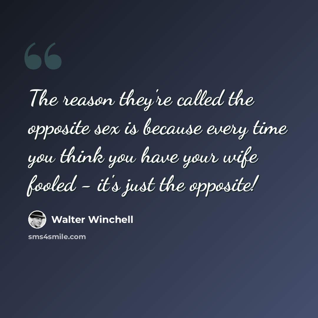 “The reason they're called the opposite sex is because every time you think you have your wife fooled - it's just the opposite!” quote by Walter Winchell