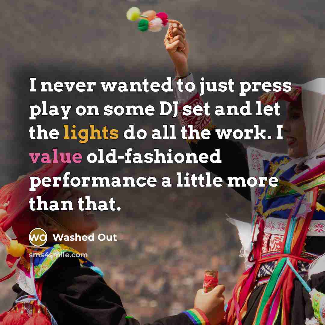 “I never wanted to just press play on some DJ set and let the lights do all the work. I value old-fashioned performance a little more than that.” quote by Washed Out