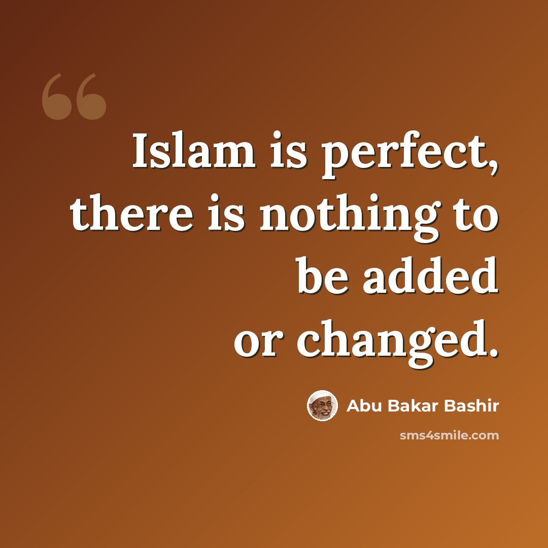 “Islam is perfect, there is nothing to be added or changed.” quote by Abu Bakar Bashir
