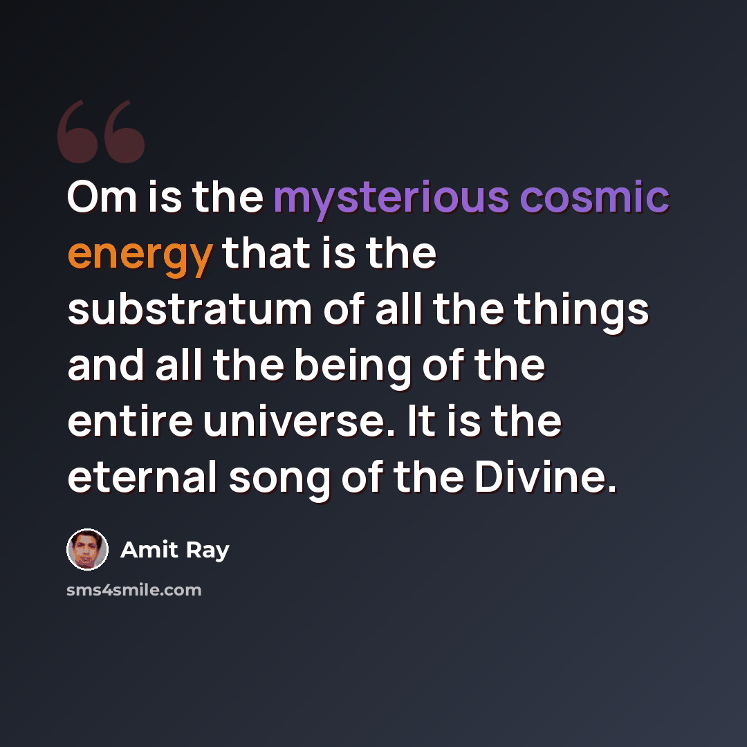 “Om is the mysterious cosmic energy that is the substratum of all the things and all the being of the entire universe. It is the eternal song of the Divine.” quote by Amit Ray