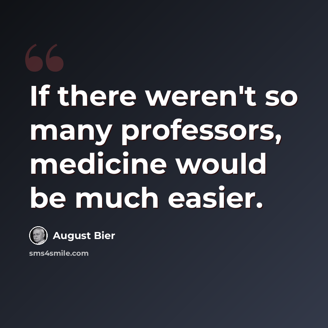 “If there weren't so many professors, medicine would be much easier.” quote by August Bier