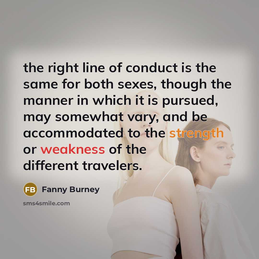“the right line of conduct is the same for both sexes, though the manner in which it is pursued, may somewhat vary, and be accommodated to the strength or weakness of the different travelers.” quote by Fanny Burney
