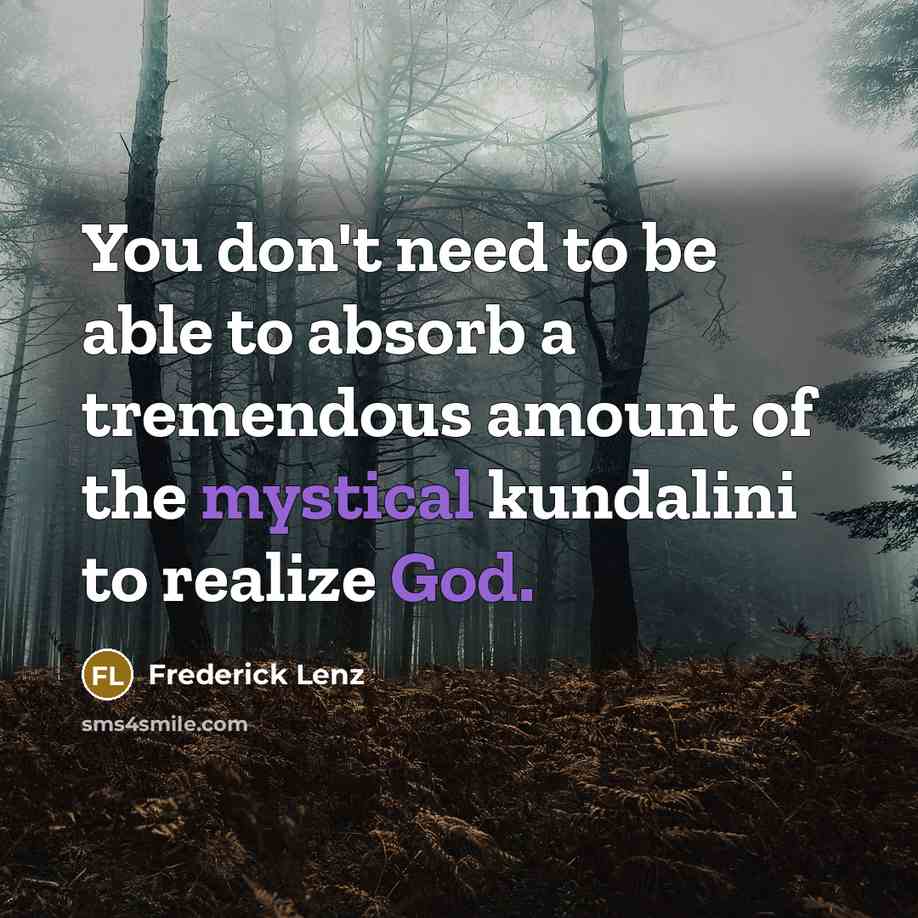 “You don't need to be able to absorb a tremendous amount of the mystical kundalini to realize God.” quote by Frederick Lenz