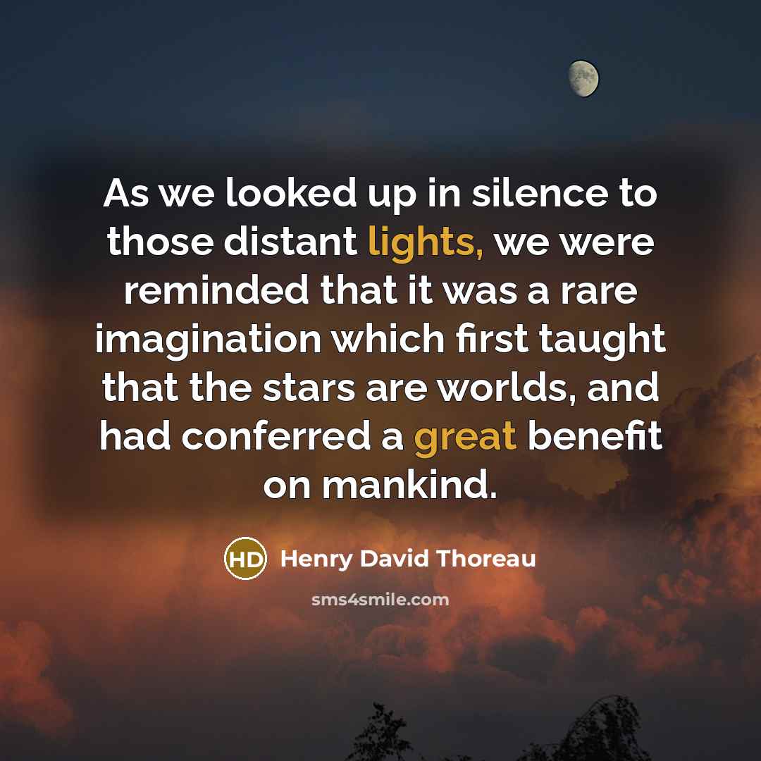 “As we looked up in silence to those distant lights, we were reminded that it was a rare imagination which first taught that the stars are worlds, and had conferred a great benefit on mankind.” quote by Henry David Thoreau