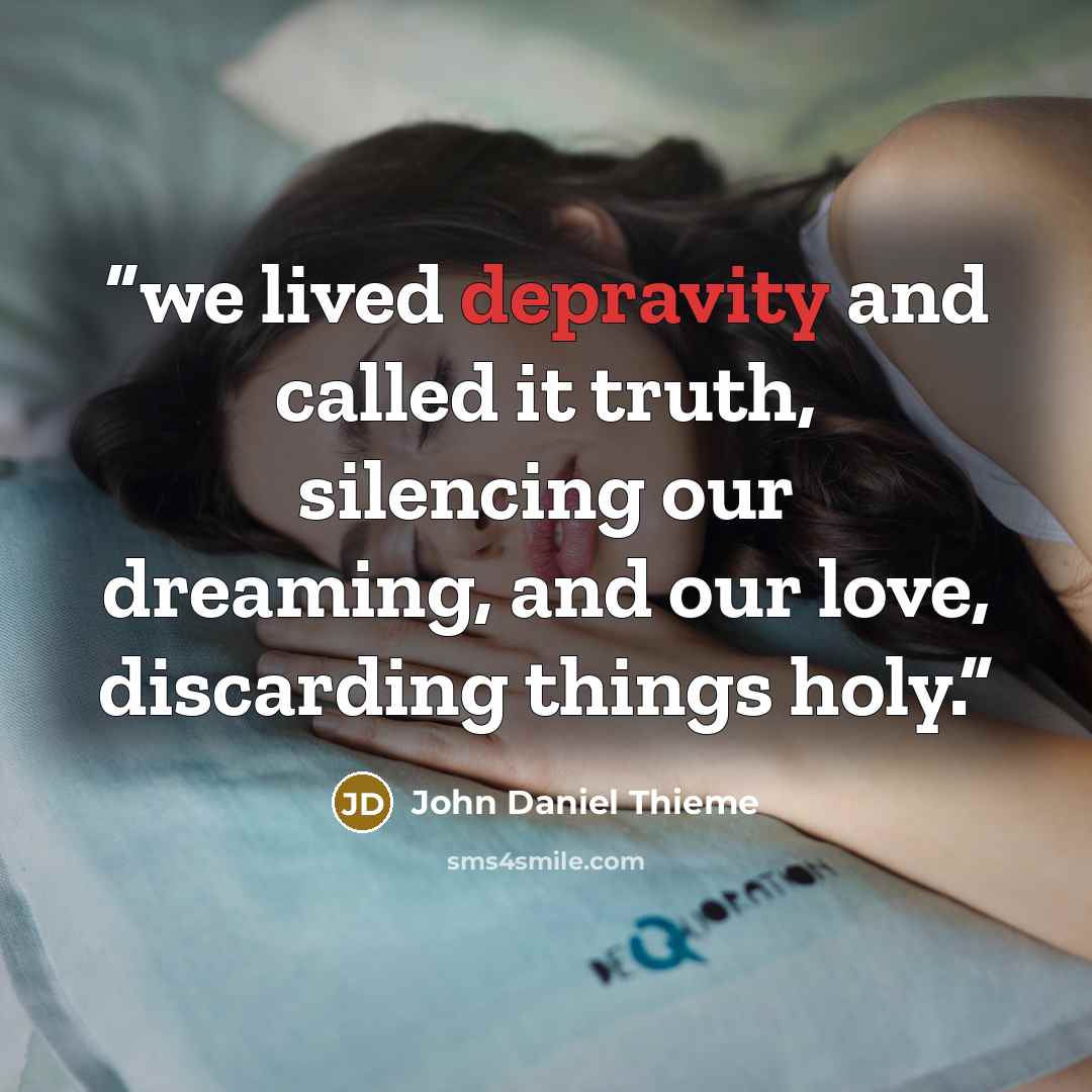 “we lived depravity and called it truth, silencing our dreaming, and our love, discarding things holy.” quote by John Daniel Thieme