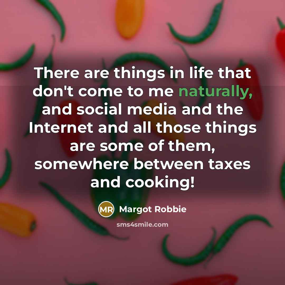 “There are things in life that don't come to me naturally, and social media and the Internet and all those things are some of them, somewhere between taxes and cooking!” quote by Margot Robbie