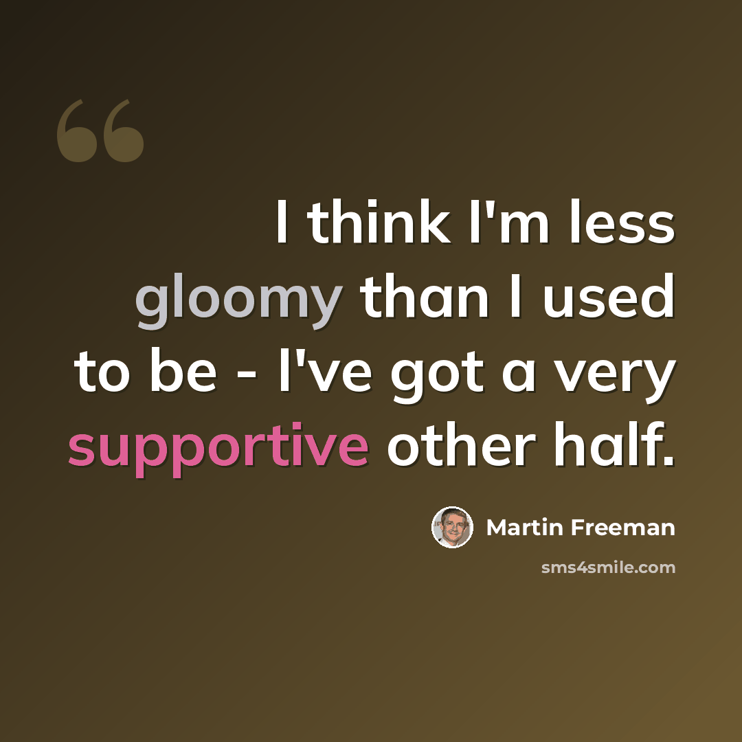 “I think I'm less gloomy than I used to be - I've got a very supportive other half.” quote by Martin Freeman