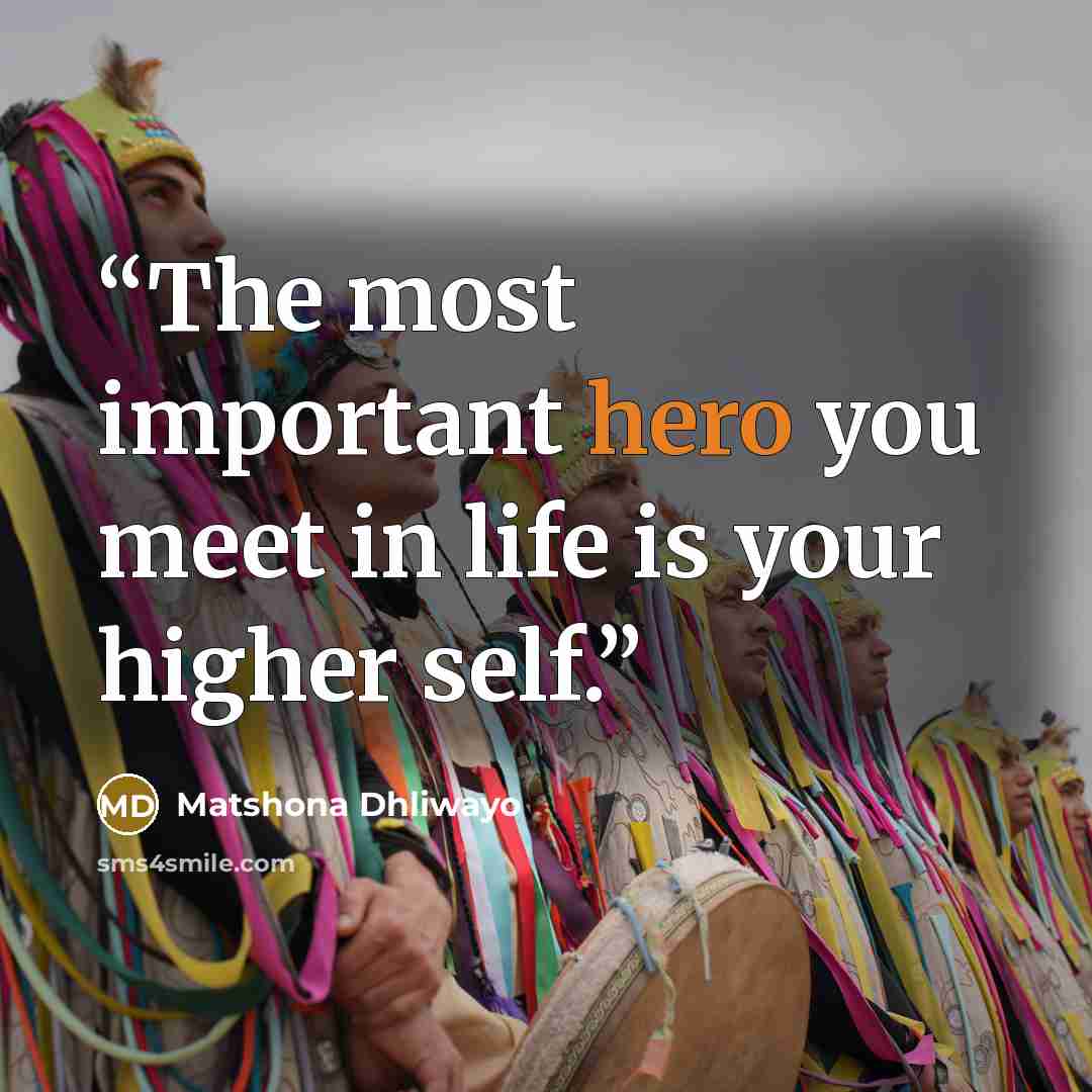 “The most important hero you meet in life is your higher self.” quote by Matshona Dhliwayo