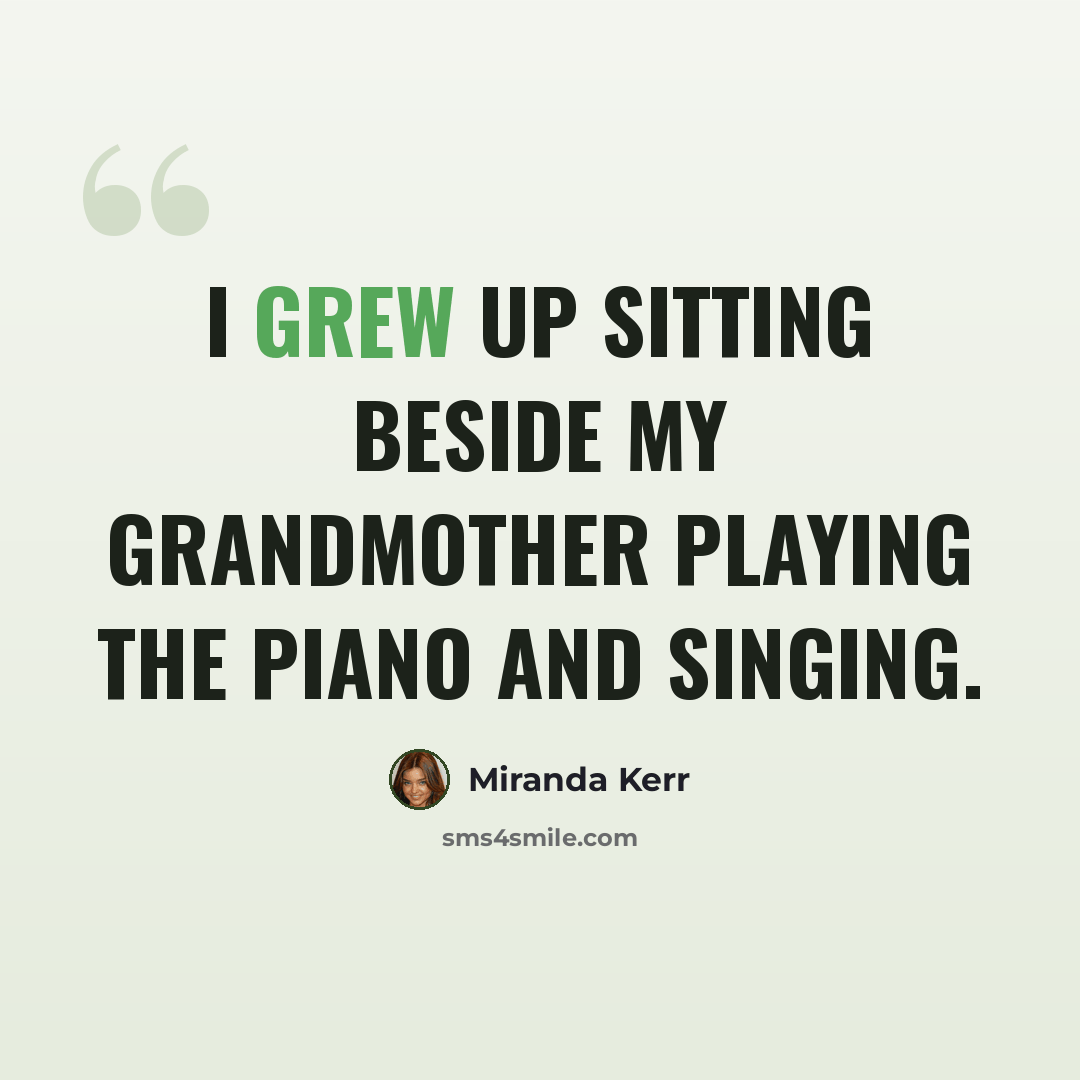 “I grew up sitting beside my grandmother playing the piano and singing.” quote by Miranda Kerr
