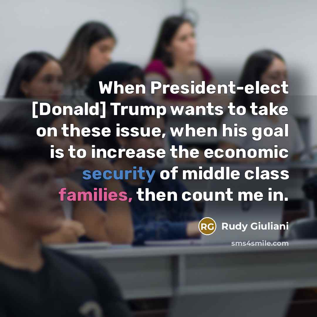 “When President-elect [Donald] Trump wants to take on these issue, when his goal is to increase the economic security of middle class families, then count me in.” quote by Rudy Giuliani
