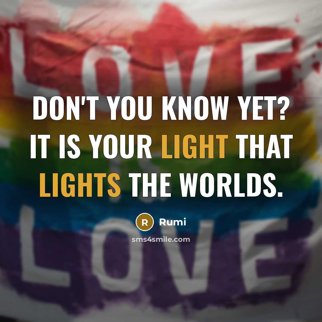 “Don't you know yet? It is your Light that lights the worlds.” quote by Rumi