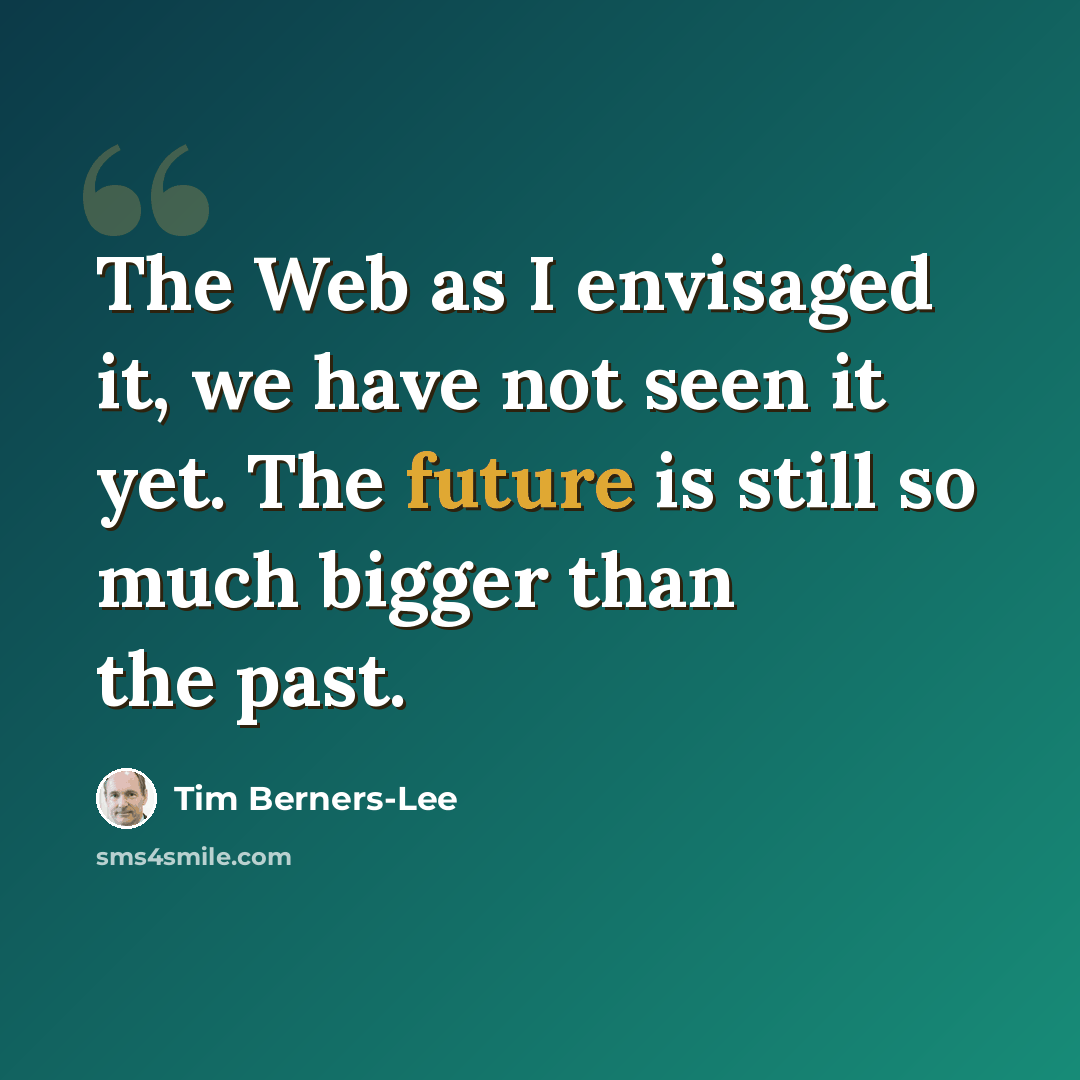 “The Web as I envisaged it, we have not seen it yet. The future is still so much bigger than the past.” quote by Tim Berners-Lee