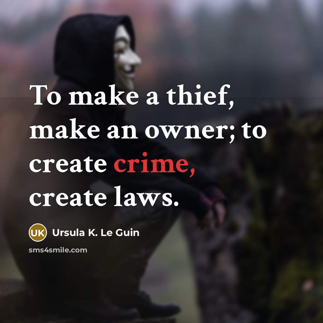 “To make a thief, make an owner; to create crime, create laws.” quote by Ursula K. Le Guin