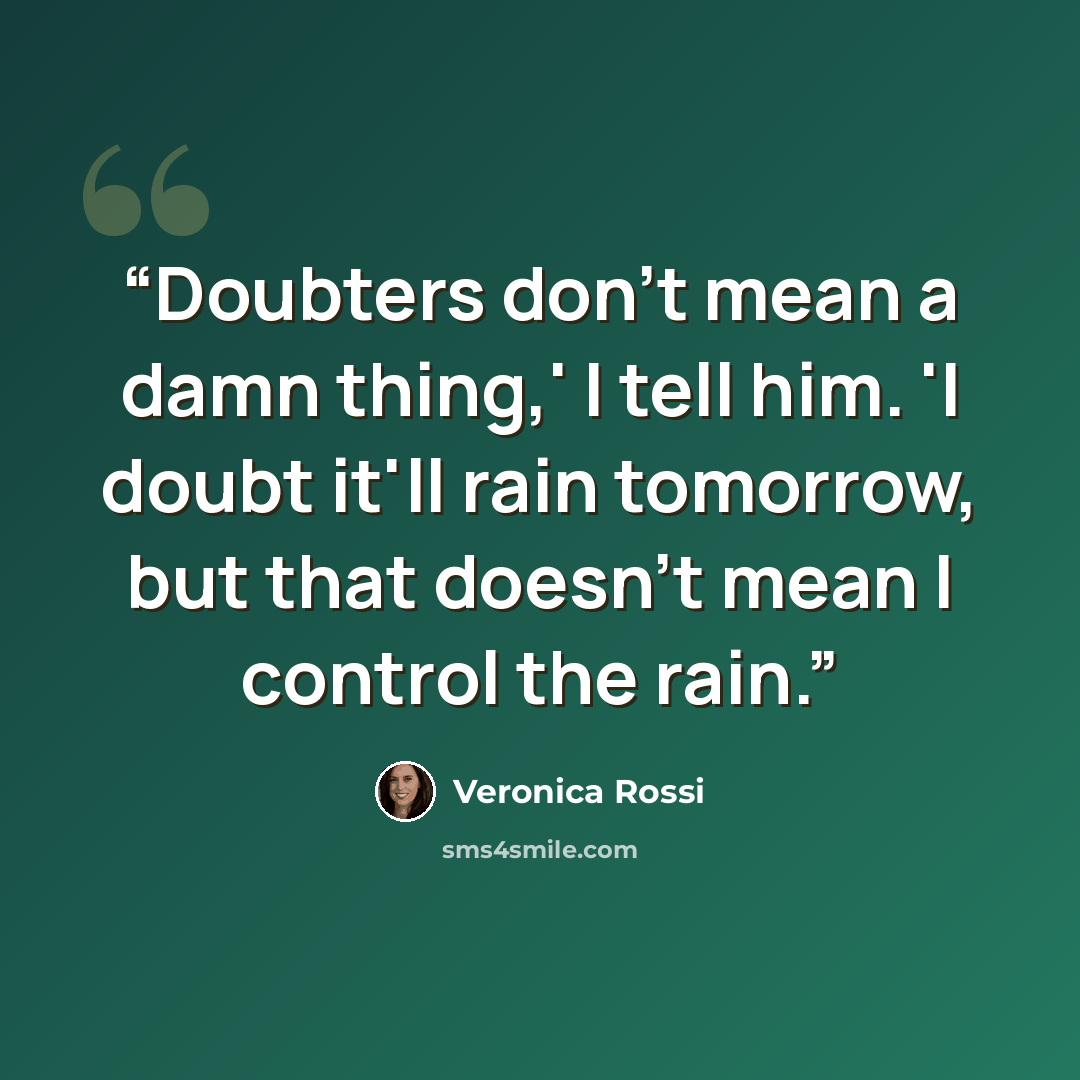 “Doubters don't mean a damn thing,' I tell him. 'I doubt it'll rain tomorrow, but that doesn't mean I control the rain.” quote by Veronica Rossi