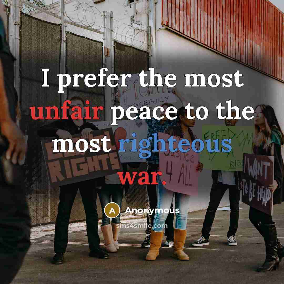 “I prefer the most unfair peace to the most righteous war.” quote by Anonymous