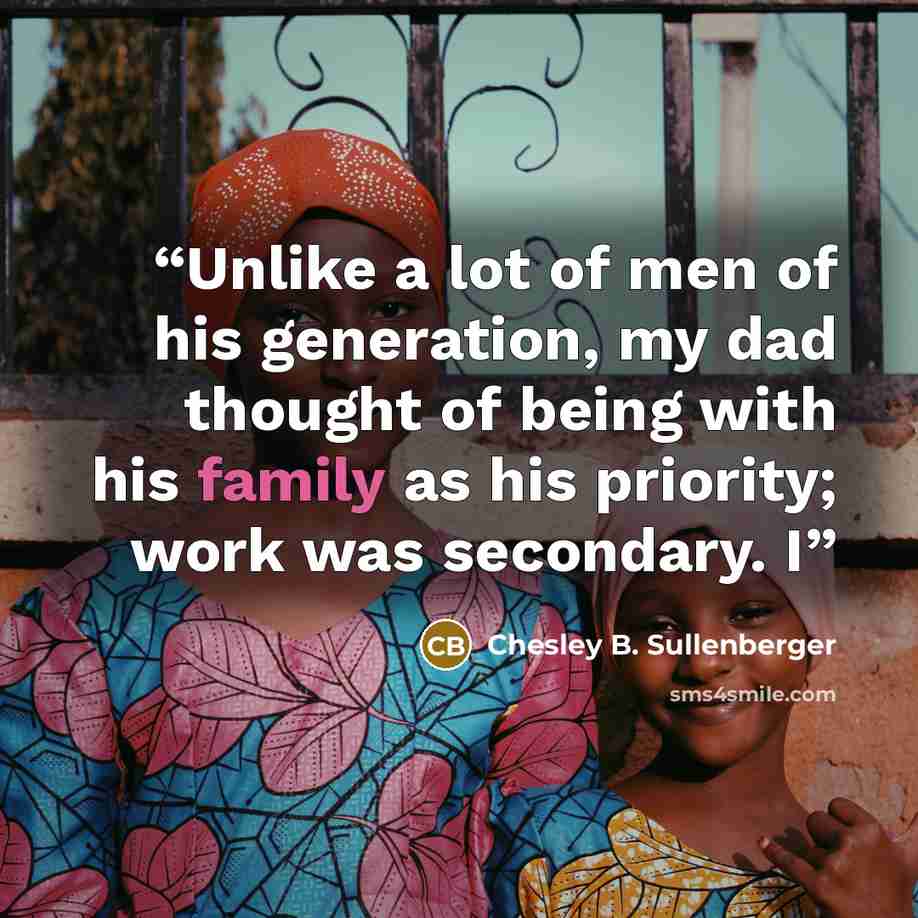 “Unlike a lot of men of his generation, my dad thought of being with his family as his priority; work was secondary. I” quote by Chesley B. Sullenberger