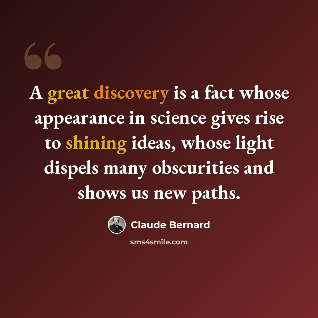 “A great discovery is a fact whose appearance in science gives rise to shining ideas, whose light dispels many obscurities and shows us new paths.” quote by Claude Bernard