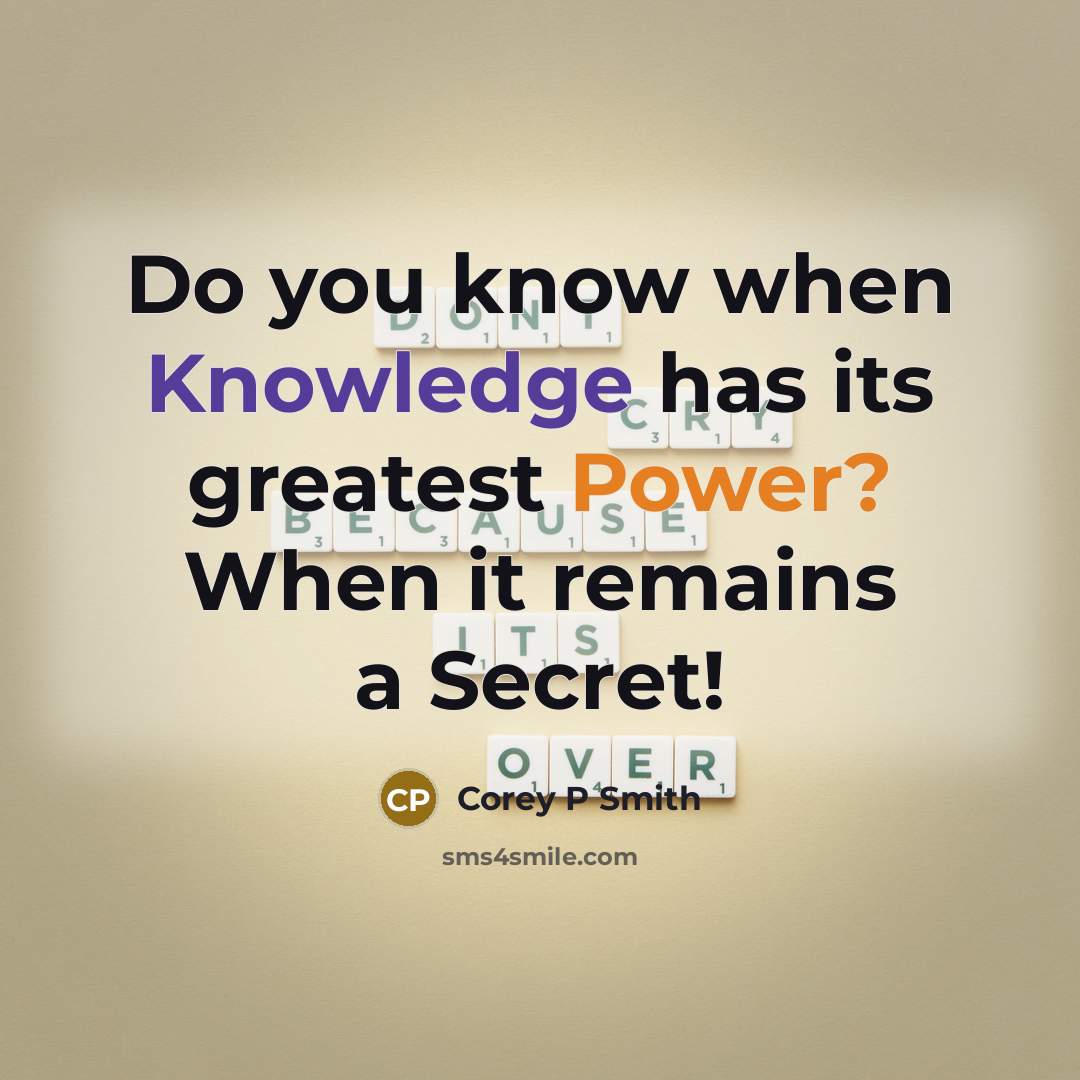 “Do you know when Knowledge has its greatest Power? When it remains a Secret!” quote by Corey P Smith
