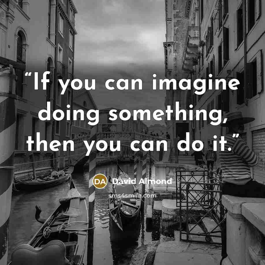 “If you can imagine doing something, then you can do it.” quote by David Almond