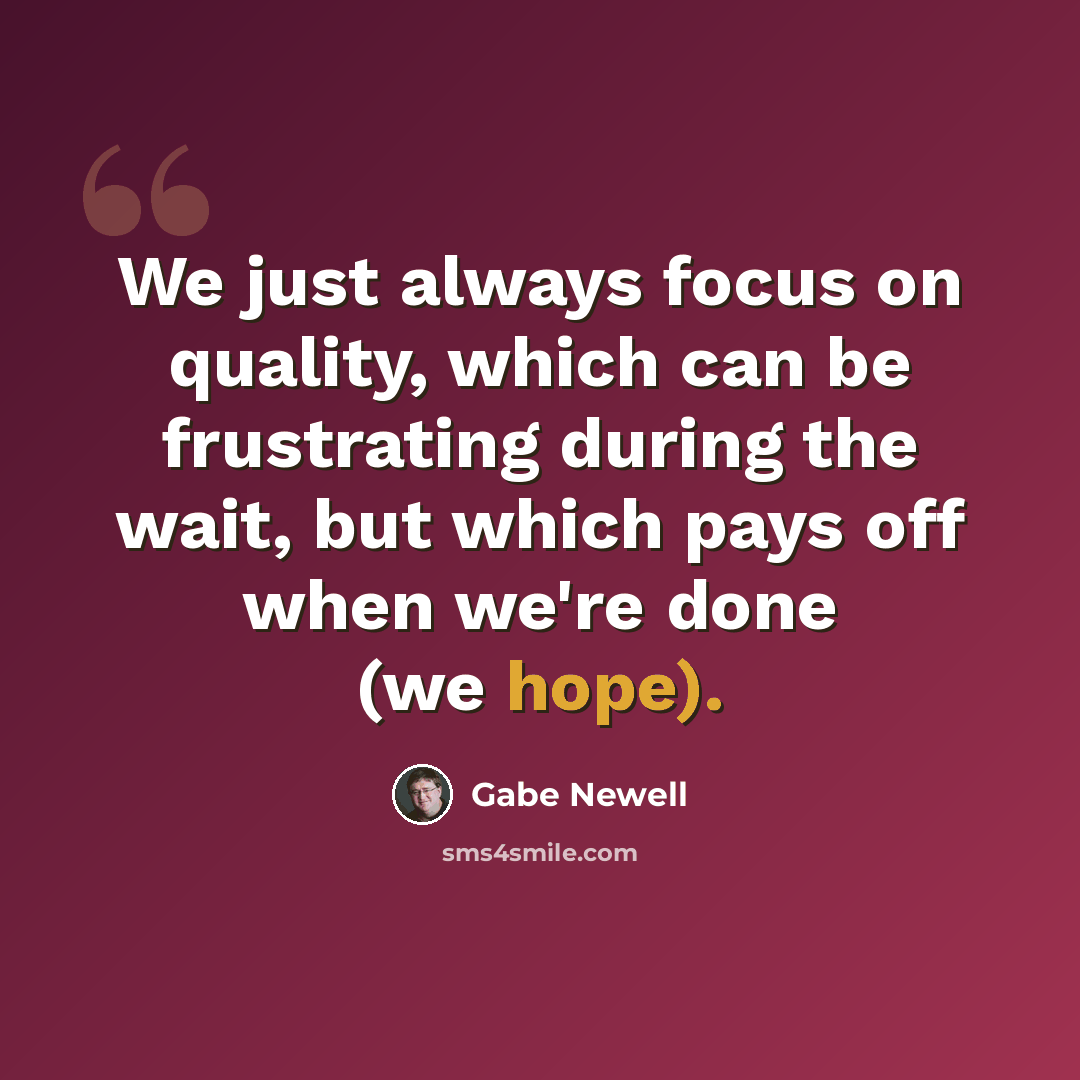 “We just always focus on quality, which can be frustrating during the wait, but which pays off when we're done (we hope).” quote by Gabe Newell