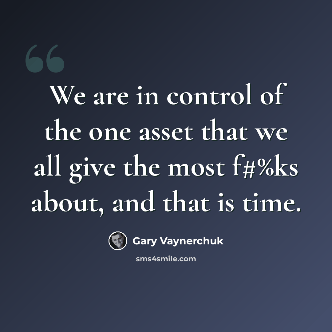“We are in control of the one asset that we all give the most f#%ks about, and that is time.” quote by Gary Vaynerchuk