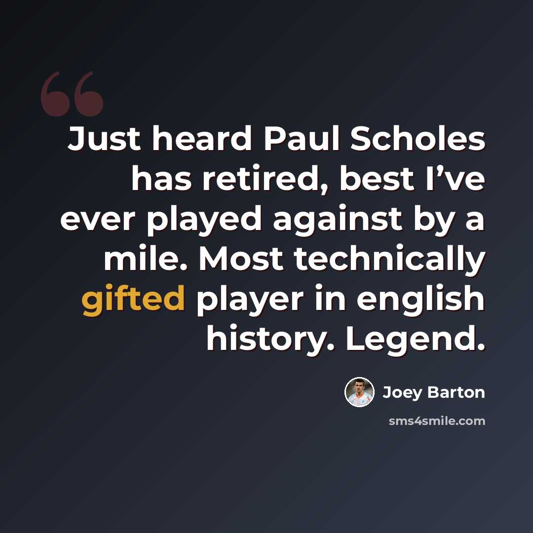 “Just heard Paul Scholes has retired, best I’ve ever played against by a mile. Most technically gifted player in english history. Legend.” quote by Joey Barton