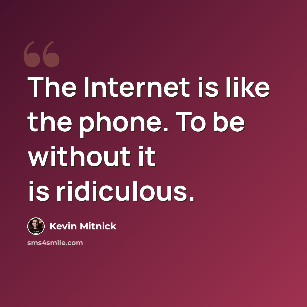 “The Internet is like the phone. To be without it is ridiculous.” quote by Kevin Mitnick
