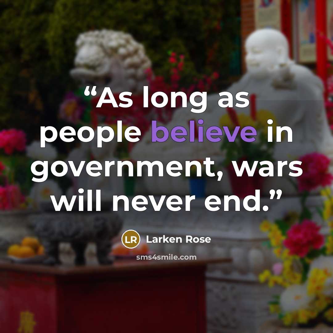 “As long as people believe in government, wars will never end.” quote by Larken Rose