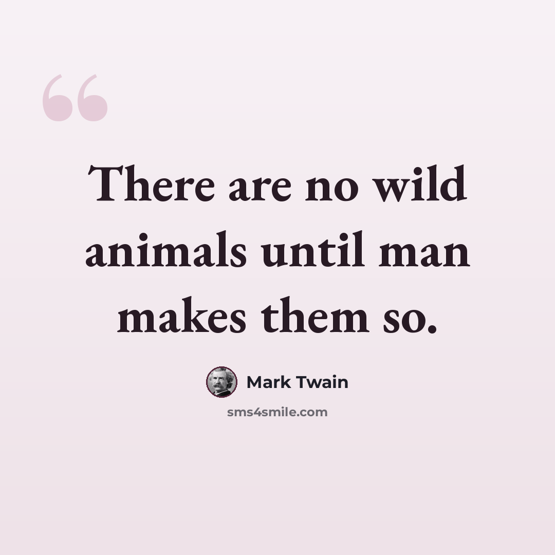 “There are no wild animals until man makes them so.” quote by Mark Twain