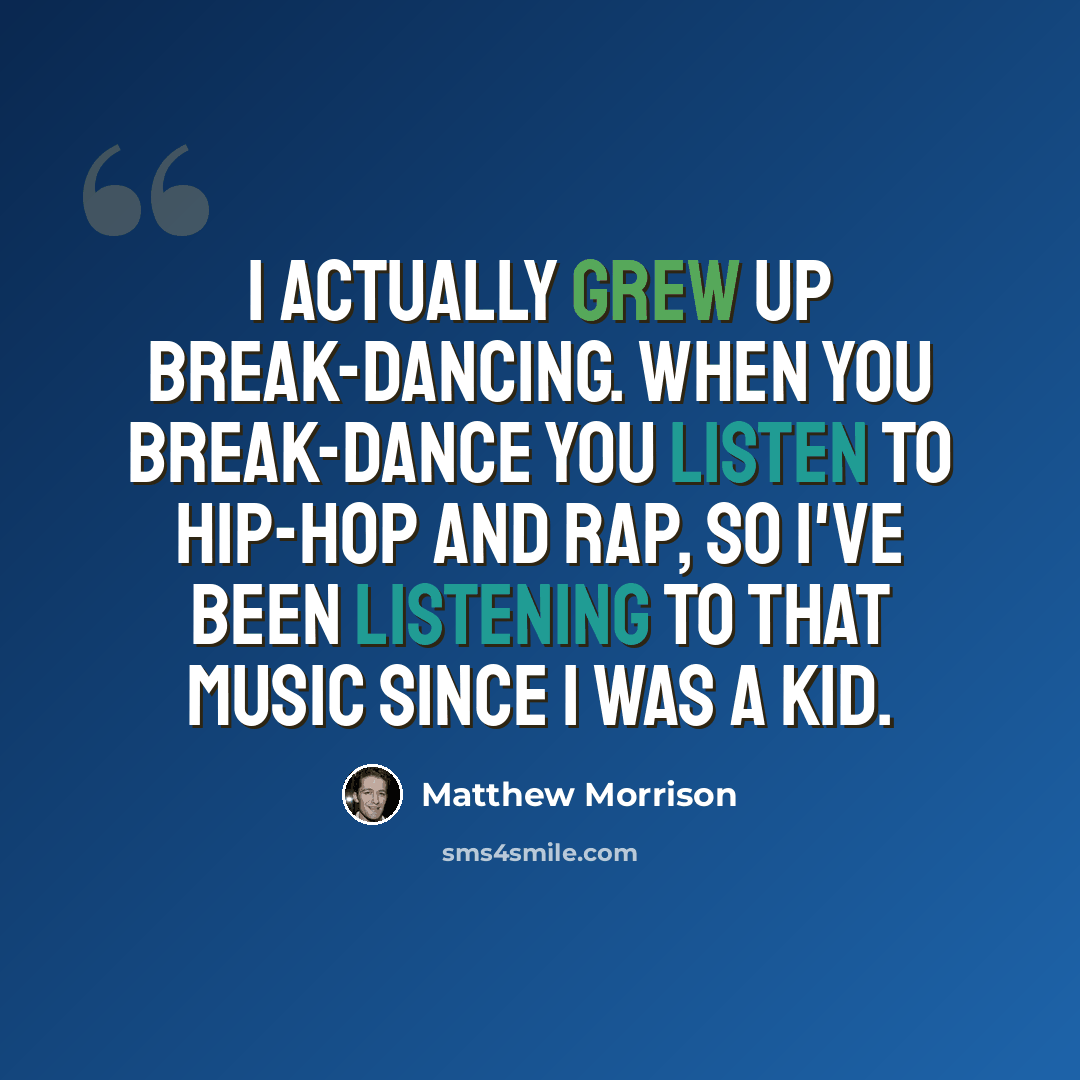 “I actually grew up break-dancing. When you break-dance you listen to hip-hop and rap, so I've been listening to that music since I was a kid.” quote by Matthew Morrison