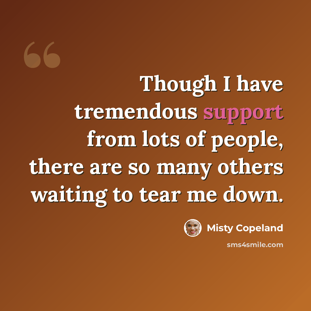 “Though I have tremendous support from lots of people, there are so many others waiting to tear me down.” quote by Misty Copeland