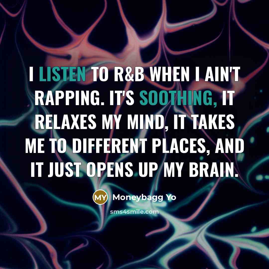 “I listen to R&B when I ain't rapping. It's soothing, it relaxes my mind, it takes me to different places, and it just opens up my brain.” quote by Moneybagg Yo