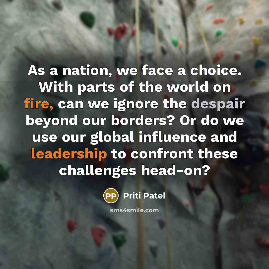 “As a nation, we face a choice. With parts of the world on fire, can we ignore the despair beyond our borders? Or do we use our global influence and leadership to confront these challenges head-on?” quote by Priti Patel