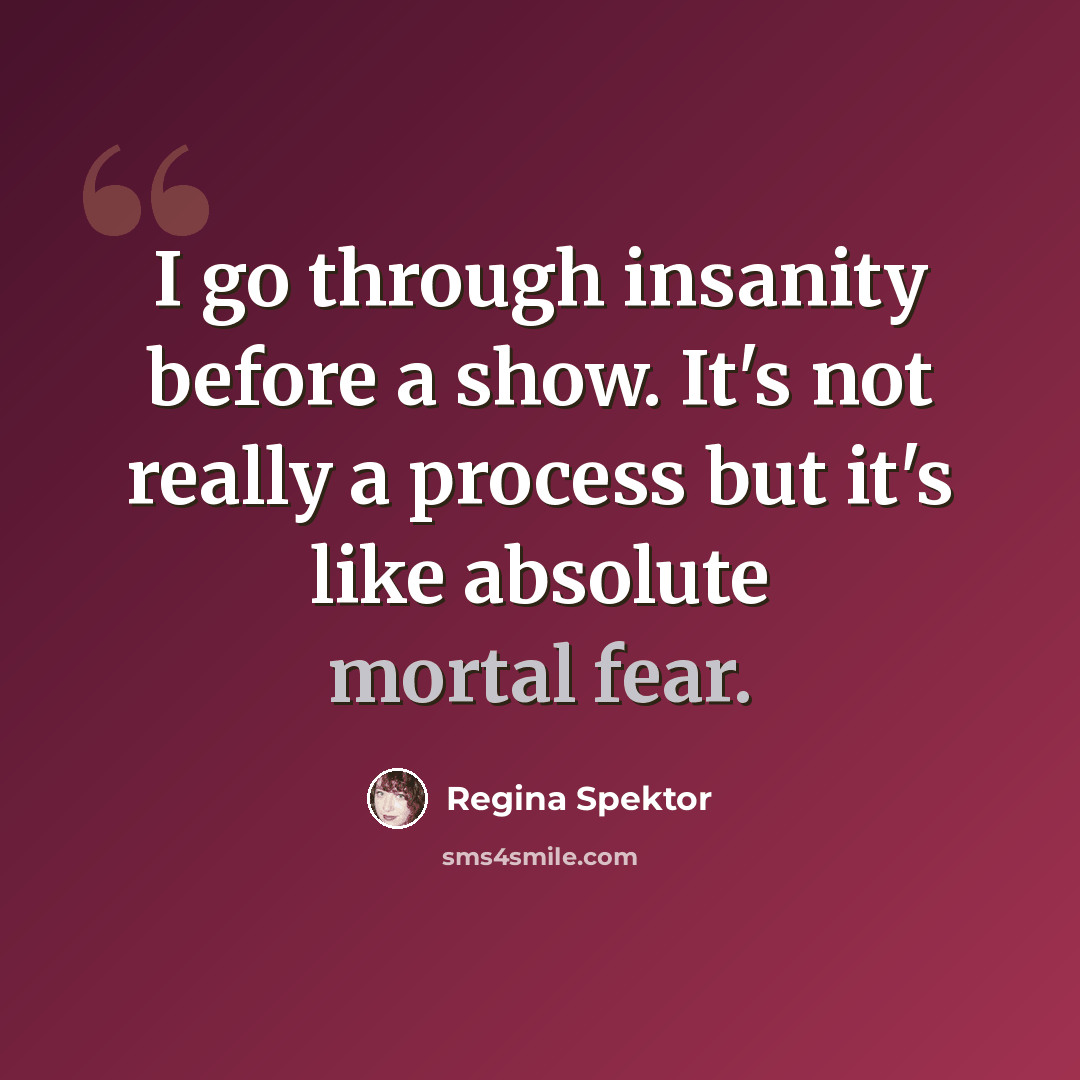 “I go through insanity before a show. It's not really a process but it's like absolute mortal fear.” quote by Regina Spektor