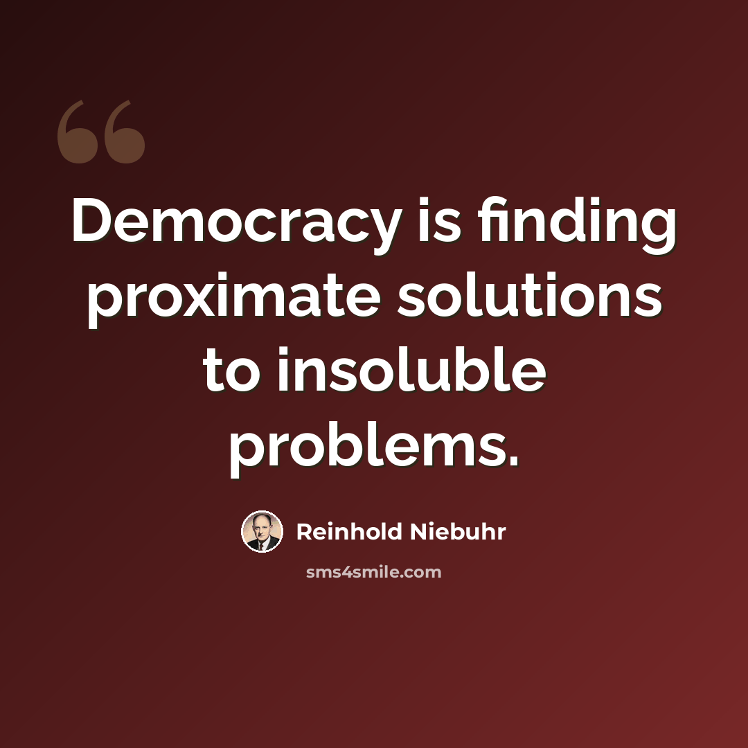 “Democracy is finding proximate solutions to insoluble problems.” quote by Reinhold Niebuhr