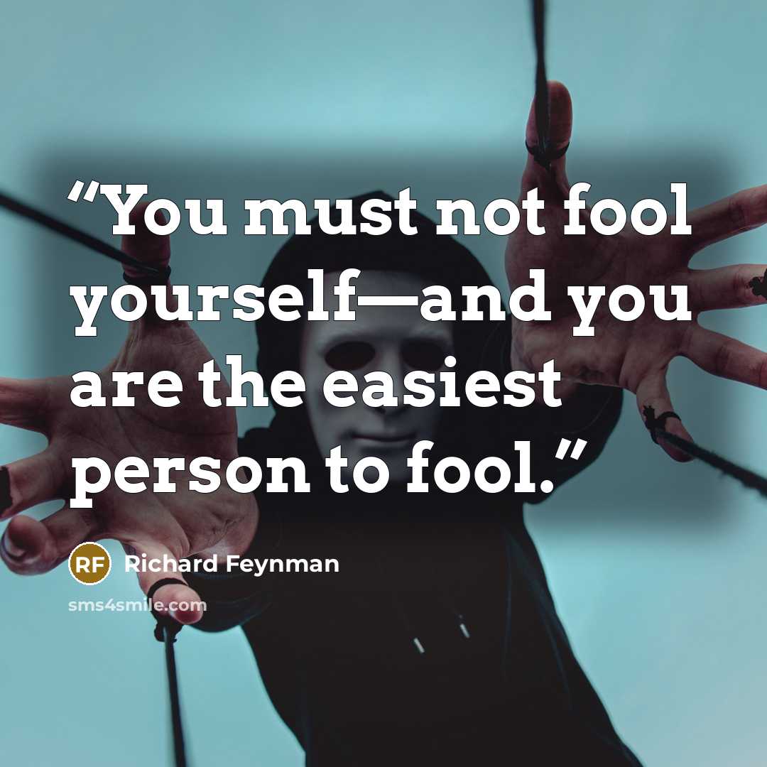 “You must not fool yourself—and you are the easiest person to fool.” quote by Richard Feynman