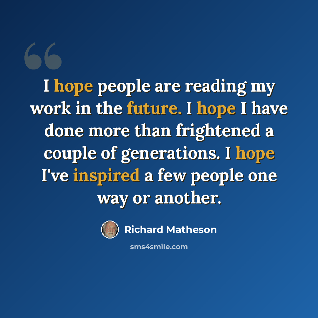 “I hope people are reading my work in the future. I hope I have done more than frightened a couple of generations. I hope I've inspired a few people one way or another.” quote by Richard Matheson