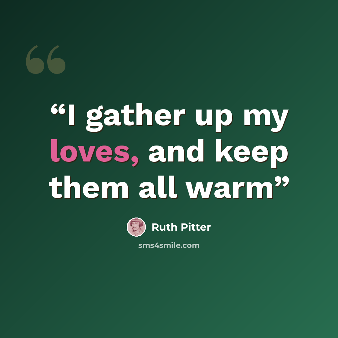 “I gather up my loves, and keep them all warm” quote by Ruth Pitter