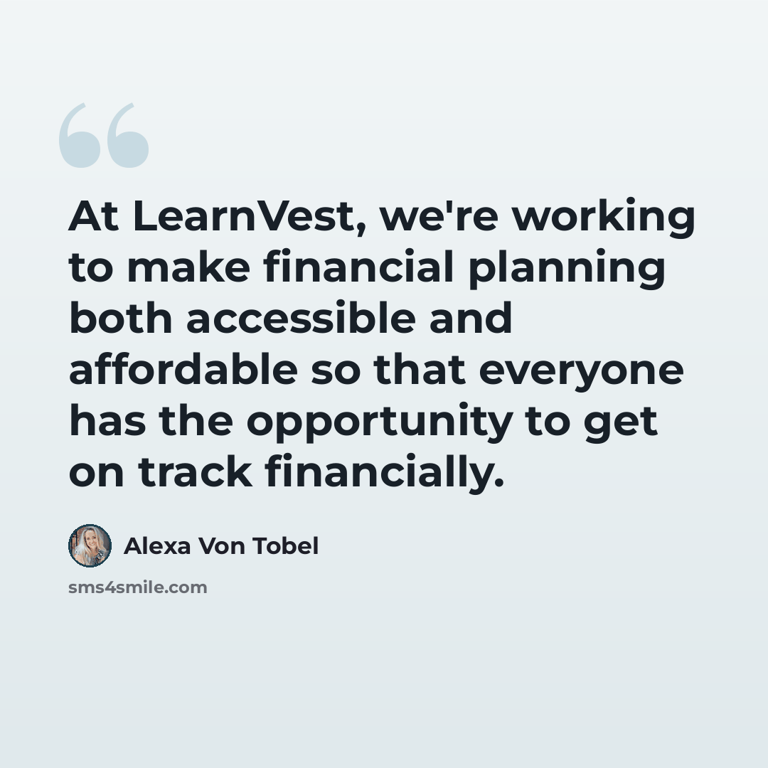 “At LearnVest, we're working to make financial planning both accessible and affordable so that everyone has the opportunity to get on track financially.” quote by Alexa Von Tobel