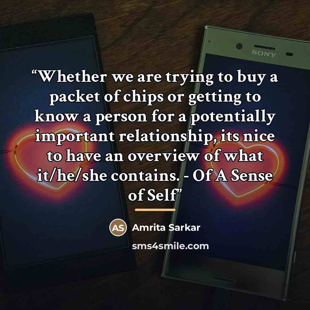 “Whether we are trying to buy a packet of chips or getting to know a person for a potentially important relationship, its nice to have an overview of what it/he/she contains. - Of A Sense of Self” quote by Amrita Sarkar