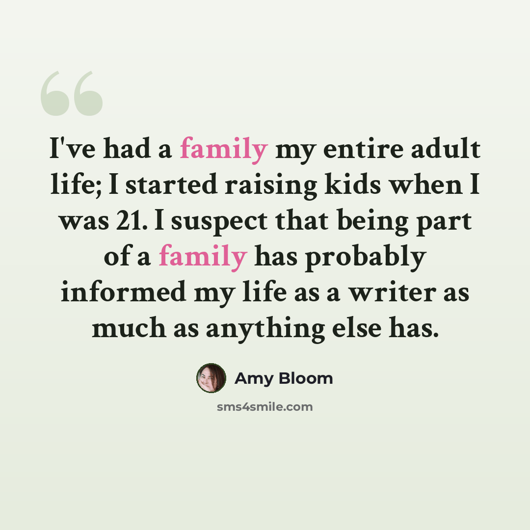 “I've had a family my entire adult life; I started raising kids when I was 21. I suspect that being part of a family has probably informed my life as a writer as much as anything else has.” quote by Amy Bloom